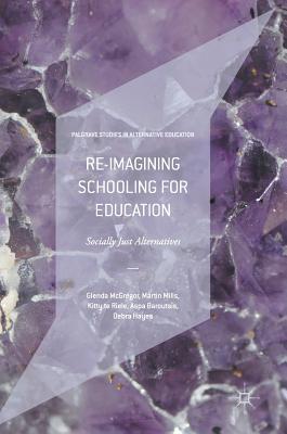 Re-imagining Schooling for Education: Socially Just Alternatives (Palgrave Studies in Alternative Education)