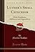 Luther's Small Catechism: With Prooftexts, Additions and Appendices (Classic Reprint)
