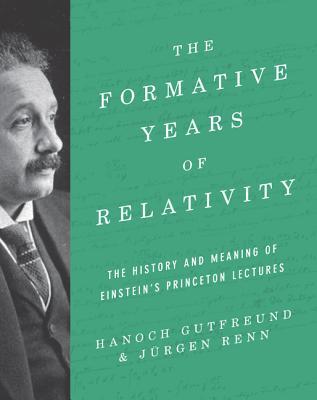 The Formative Years of General Relativity: The History and Meaning of Einstein's Princeton Lectures (Hardcover)