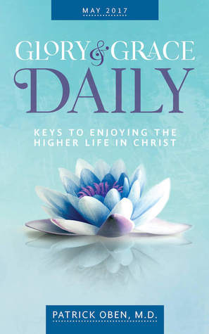 Glory & Grace Daily( May 2017, Keys to Enjoying The Higher Life in Christ)