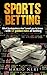 SPORTS BETTING: What Bookmakers Don't Want You To Know With 17 Golden Rules Of Betting (Make Money, Betting Strategies, Betting Systems, Betting Tips, Financial Freedom, Safe Bet, Value Bet)