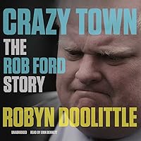 Crazy Town The Rob Ford Story By Robyn Doolittle