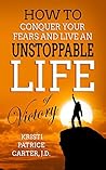 How to Conquer Your Fears and Live an UNSTOPPABLE LIFE of Vic... by Kristi Patrice Carter How to Conquer Your Fears and Live an UNSTOPPABLE LIFE of Vic... by Kristi Patrice Carter