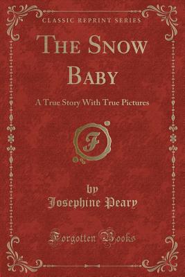 The Snow Baby: A True Story With True Pictures (Classic Reprint)
