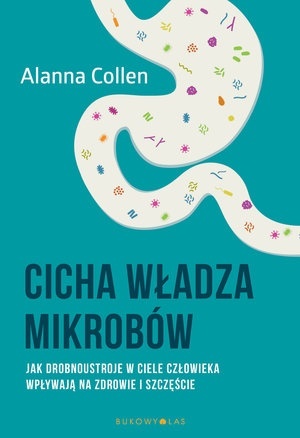 Cicha władza mikrobów. Jak i dlaczego drobnoustroje w ciele człowieka wpływają na zdrowie i szczęście