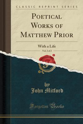 Poetical Works of Matthew Prior, Vol. 2 of 2: With a Life