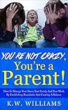 You’re Not Crazy, You’re A Parent!: How To Manage Your Stress, Your Family And Your Work By Establishing Boundaries And Creating A Balance