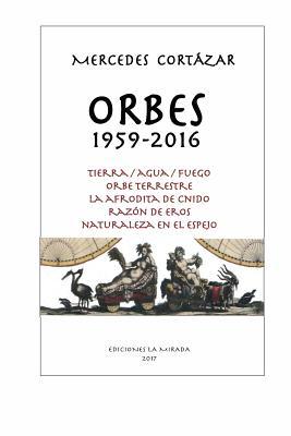 Orbes 1959-2016: Tierra/Agua/Fuego, Orbe Terrestre, La Afrodita de Cnido, Razon de Eros, Naturaleza en el espejo (Ediciones La Mirada) (Spanish Edition)
