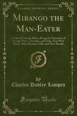 Mirango the Man-Eater: A Tale of Central Africa; Being the Narrative of George Pryce, Traveller, and Exile, First Writ Down Anno Domini 1706, and Now Retold (Classic Reprint)