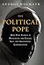 The Political Pope: How Pope Francis Is Delighting the Liberal Left and Abandoning Conservatives
