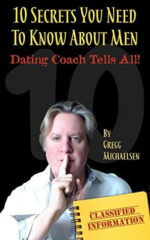 10 Secrets You Need To Know About Men: Dating Coach Tells All! (Relationship and Dating Advice for Women Book 16)