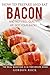 How to Prepare and Eat Bacon and Not Feel Guilty... We Got Your Back!: The Real Question Is in This Recipe Book