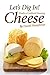 Let's Dig In!: Finally a Cookbook Honoring Cheese