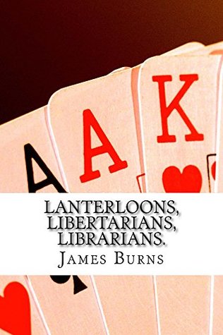 Lanterloons, Libertarians, Librarians. (The Poetry of James Burns Book 21)