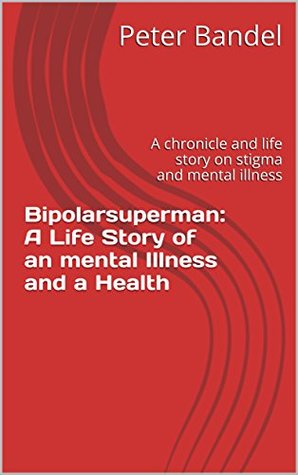 Bipolarsuperman: A Life Story of an mental Illness and a Health: A chronicle and life story on stigma and mental illness (Kindle Edition)
