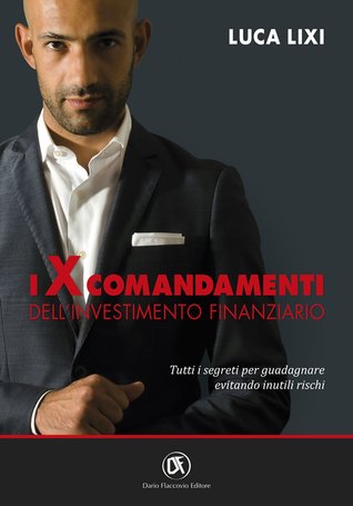 I X comandamenti dell’investimento finanziario: Tutti i segreti per guadagnare evitando inutili rischi
