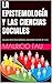 LA EPISTEMOLOGÍA Y LAS CIENCIAS SOCIALES: COLECCIÓN RESÚMENES UNIVERSITARIOS Nº 410 (Spanish Edition)