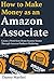 How to Make Money as an Amazon Associate: Create a Work from Home Income Source Through Amazon Products Marketing