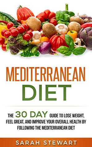 Mediterranean Diet: The 30 Day Guide to Lose Weight, Feel Great, and Improve Your Overall Health by Following the Mediterranean Diet (Kindle Edition)