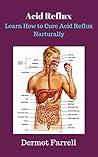 Acid Reflux: Learn How to Cure Acid Reflux Naturally (Heartburn Relief, GERD, Stomach Upset) (Natural Health Solutions Book 6)