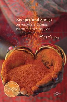 Recipes and Songs: An Analysis of Cultural Practices from South Asia (Palgrave Studies in Literary Anthropology)