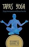 Tapas Yoga: Beginner Guide to Yoga Poses For Inner Peace and Stress free Life