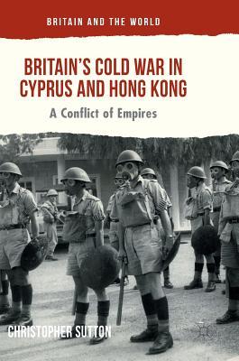 Britain’s Cold War in Cyprus and Hong Kong: A Conflict of Empires (Britain and the World)