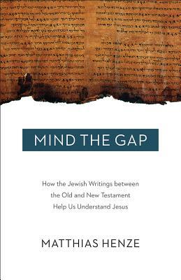 Mind the Gap: How the Jewish Writings between the Old and New Testament Help Us Understand Jesus