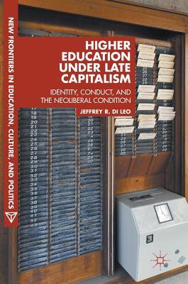 Higher Education under Late Capitalism: Identity, Conduct, and the Neoliberal Condition (New Frontiers in Education, Culture, and Politics)