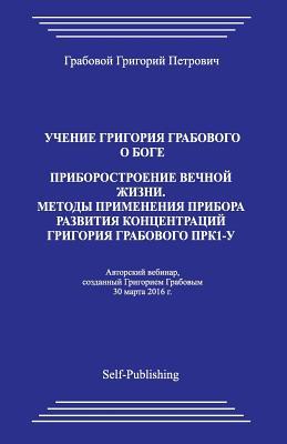 Uchenie Grigorija Grabovogo O Boge: Priborostroenie Vechnoj Zhizni; Metody Primenenija Pribora Razvitija Koncentracij Grigorija Grabovogo Prk-1u (Russian Edition)