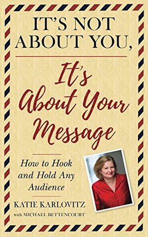 It's Not About You, It's About Your Message: How To Hook And Hold Any Audience (Kindle Edition)