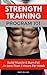 Strength Training Program 101: Build Muscle & Burn Fat...In Less Than 3 Hours Per Week (Strength Training 101 Book 1)