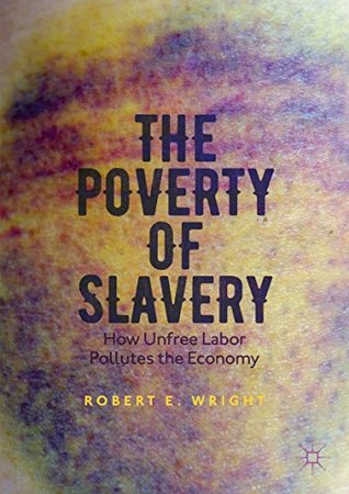 The Poverty of Slavery: How Unfree Labor Pollutes the Economy (Kindle Edition)