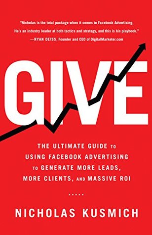 Give: The Ultimate Guide To Using Facebook Advertising to Generate More Leads, More Clients, and Massive ROI (Kindle Edition)