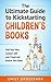 The Ultimate Guide to Kickstarting Children's Books: Find Your Fans, Connect with Your Crowd and Publish Your Book