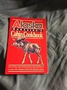 Alaska Magazine's Cabin Cookbook: Over 130 Favorite North Country recipes That Tell How to Cook with Wild Game, Fish, Fowl, and Native Plants