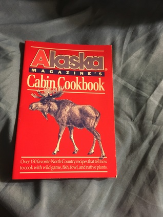 Alaska Magazine's Cabin Cookbook: Over 130 Favorite North Country recipes That Tell How to Cook with Wild Game, Fish, Fowl, and Native Plants