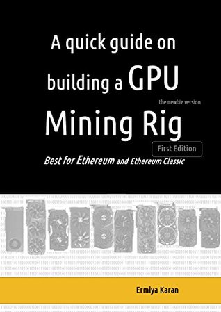A quick guide on building a GPU Mining Rig: Best for Ethereum and Ethereum Classic platforms (Kindle Edition)