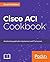 Cisco ACI Cookbook: A Pract...