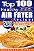 Air Fryer Cookbook: Top 100 Healthy Air Fryer Recipes with Photos, Nutritional Information, and Serving Size for Every Single Recipe