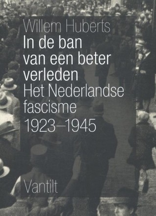 In de ban van een beter verleden: het Nederlandse fascisme, 1923-1945