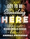 Got to Be Something Here by Andrea Swensson Got to Be Something Here by Andrea Swensson