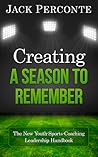 Creating a Season to Remember: The New Youth-Sports-Coaching Leadership Handbook