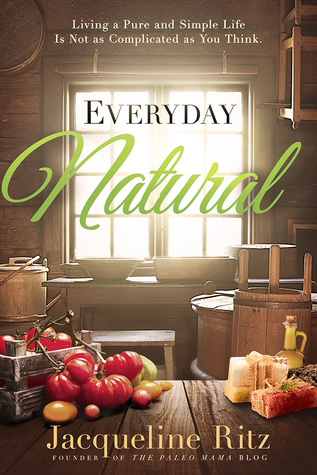 Everyday Natural: Living A Pure and Simple Life Is Not As Complicated as You Think (Paperback)