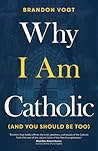 Why I Am Catholic by Brandon Vogt