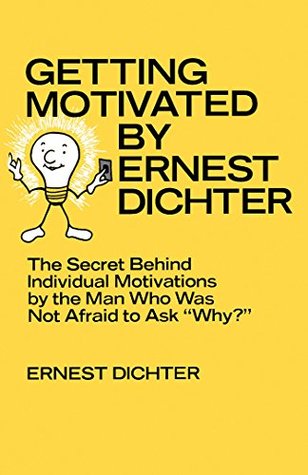 Getting Motivated by Ernest Dichter: The Secret Behind Individual Motivations by the Man Who Was Not Afraid to Ask Why? (Kindle Edition)