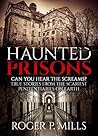 Haunted Prisons: Can You Hear The Screams? True Stories From The Scariest Penitentiaries On Earth (True Horror Stories Book 1)