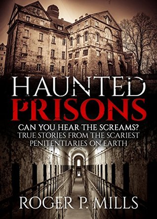 Haunted Prisons: Can You Hear The Screams? True Stories From The Scariest Penitentiaries On Earth (True Horror Stories Book 1)