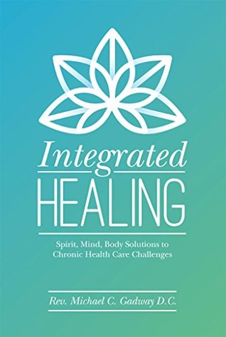 Integrated Healing: Spirit, Mind, Body Solutions to Chronic Health Care Challenges (Kindle Edition)