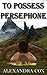 To Possess Persephone: An Erotic Retelling of the Myth of Hades and Persephone